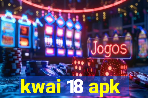 kwai 18 apk